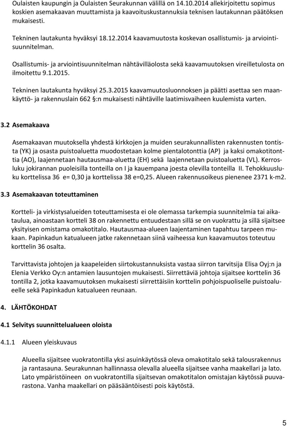 Osallistumis- ja arviointisuunnitelman nähtävilläolosta sekä kaavamuutoksen vireilletulosta on ilmoitettu 9.1.2015. Tekninen lautakunta hyväksyi 25.3.