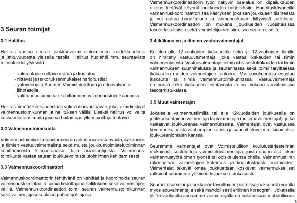 - valmennustoiminnan kehittäminen valmennustoimikunnassa Hallitus nimeää keskuudestaan valmennusvastaavan, joka toimii linkkinä valmennustoimikunnan ja hallituksen välillä.