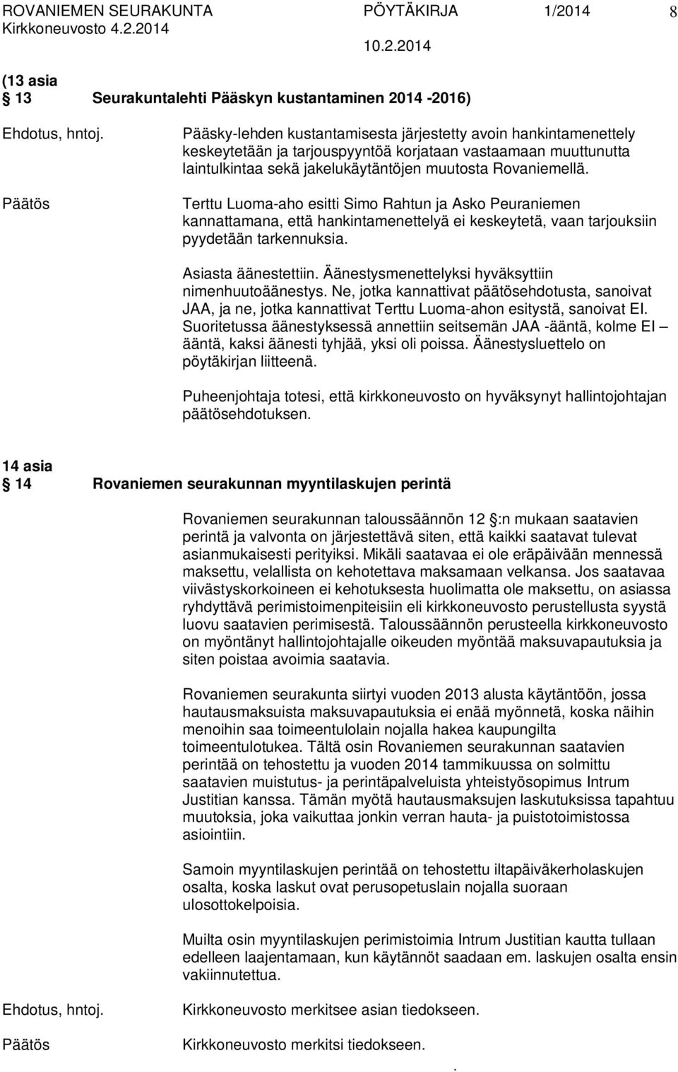 keskeytetä, vaan tarjouksiin pyydetään tarkennuksia Asiasta äänestettiin Äänestysmenettelyksi hyväksyttiin nimenhuutoäänestys Ne, jotka kannattivat päätösehdotusta, sanoivat JAA, ja ne, jotka