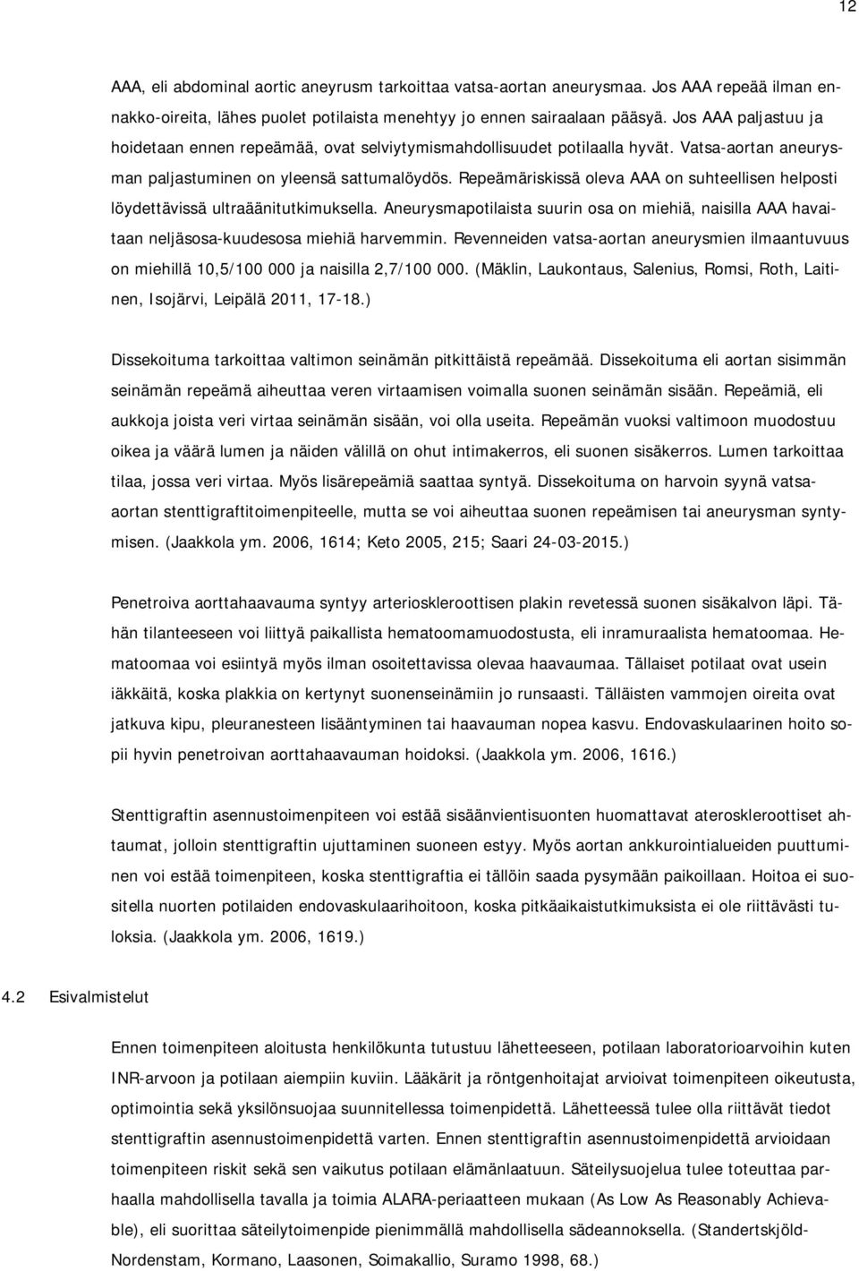 Repeämäriskissä oleva AAA on suhteellisen helposti löydettävissä ultraäänitutkimuksella. Aneurysmapotilaista suurin osa on miehiä, naisilla AAA havaitaan neljäsosa-kuudesosa miehiä harvemmin.