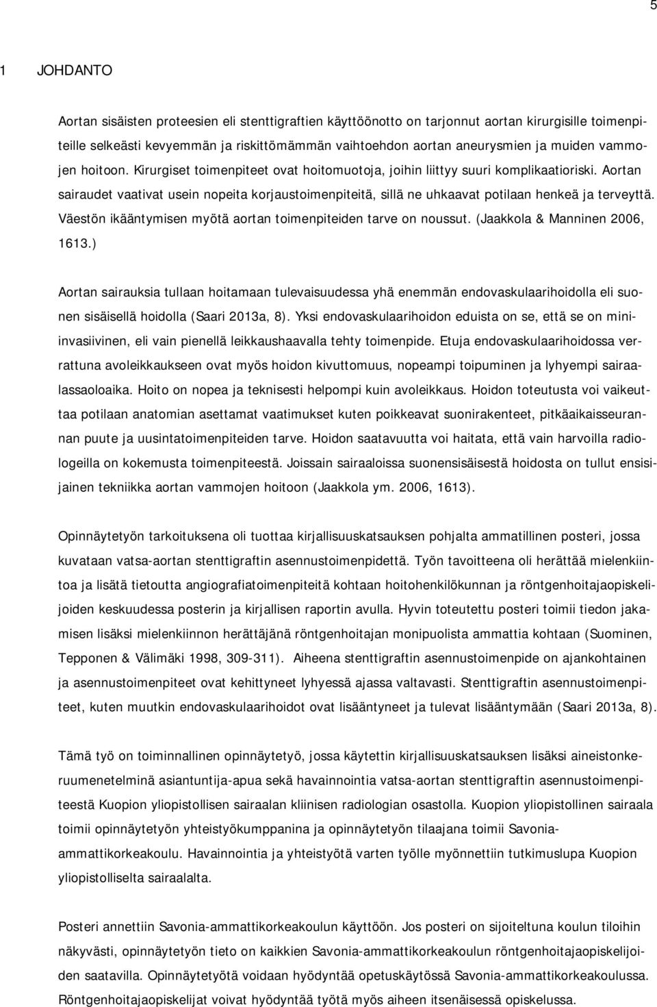 Aortan sairaudet vaativat usein nopeita korjaustoimenpiteitä, sillä ne uhkaavat potilaan henkeä ja terveyttä. Väestön ikääntymisen myötä aortan toimenpiteiden tarve on noussut.