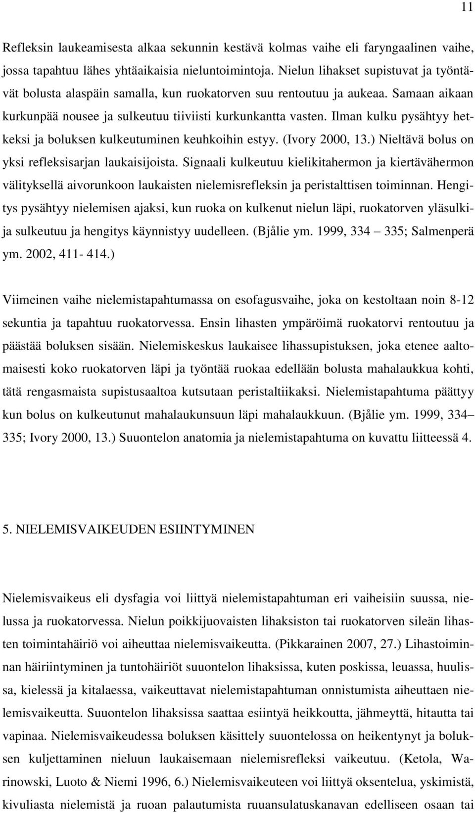 Ilman kulku pysähtyy hetkeksi ja boluksen kulkeutuminen keuhkoihin estyy. (Ivory 2000, 13.) Nieltävä bolus on yksi refleksisarjan laukaisijoista.
