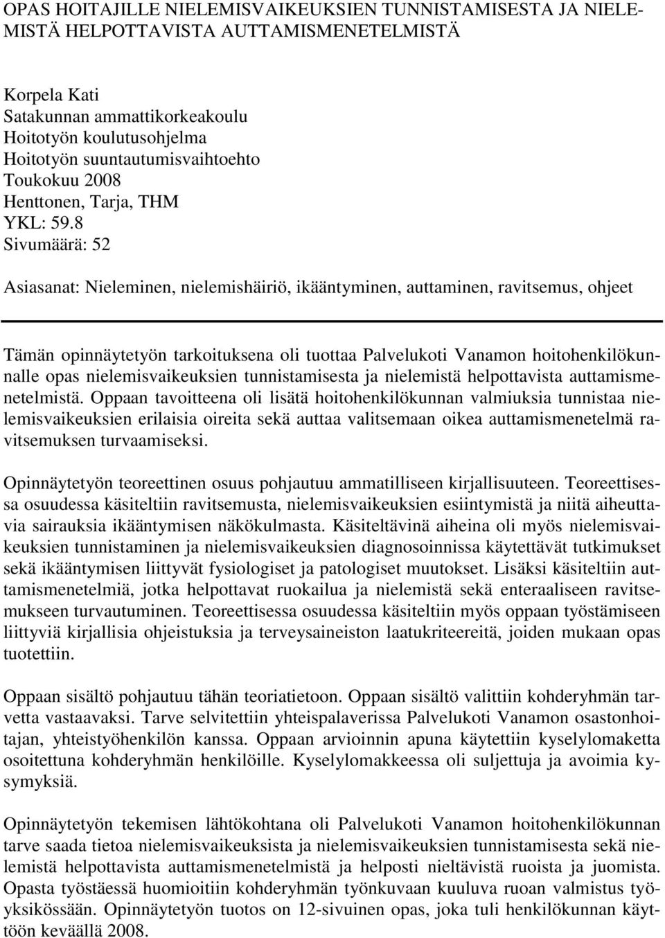 8 Sivumäärä: 52 Asiasanat: Nieleminen, nielemishäiriö, ikääntyminen, auttaminen, ravitsemus, ohjeet Tämän opinnäytetyön tarkoituksena oli tuottaa Palvelukoti Vanamon hoitohenkilökunnalle opas