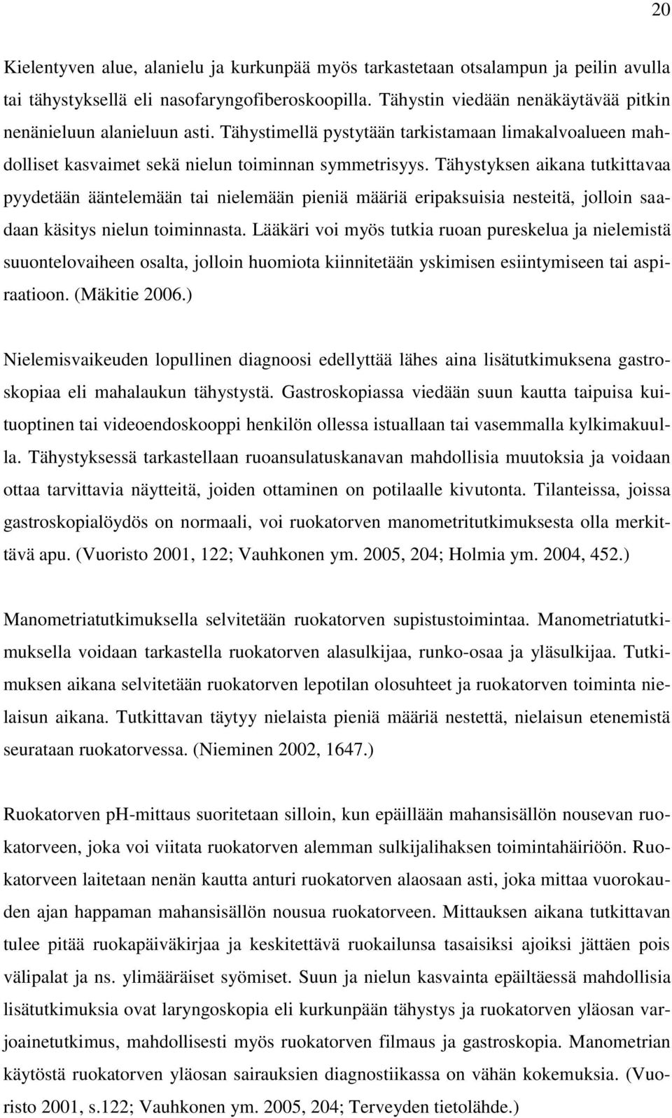 Tähystyksen aikana tutkittavaa pyydetään ääntelemään tai nielemään pieniä määriä eripaksuisia nesteitä, jolloin saadaan käsitys nielun toiminnasta.