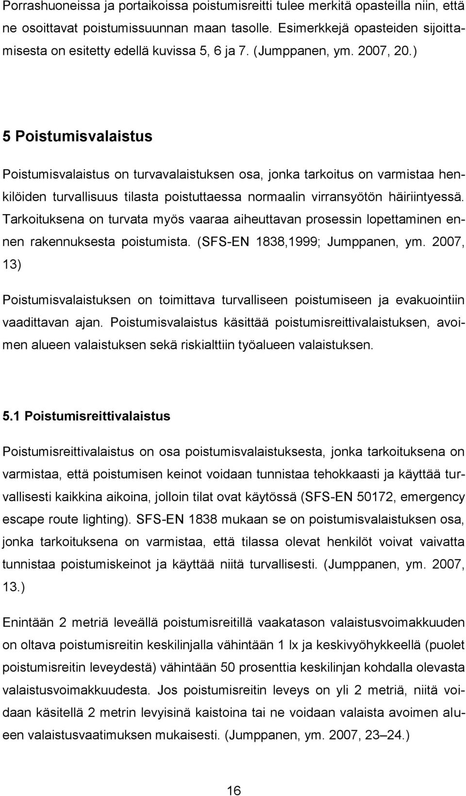 ) 5 Poistumisvalaistus Poistumisvalaistus on turvavalaistuksen osa, jonka tarkoitus on varmistaa henkilöiden turvallisuus tilasta poistuttaessa normaalin virransyötön häiriintyessä.