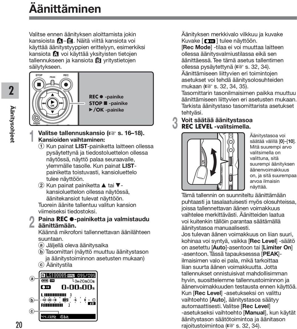 Valitse tallennuskansio ( s. 6 8). Kansioiden vaihtaminen: Kun painat LIST-painiketta laitteen ollessa pysäytettynä ja tiedostoluettelon ollessa näytössä, näyttö palaa seuraavalle, ylemmälle tasolle.