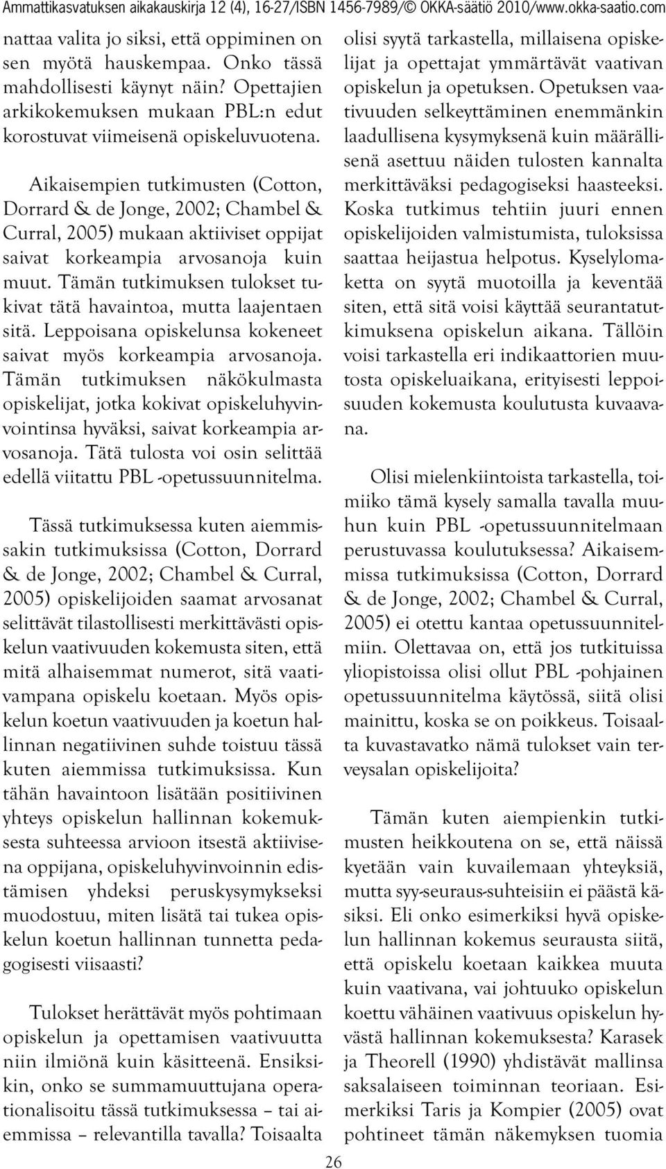 Tämän tutkimuksen tulokset tukivat tätä havaintoa, mutta laajentaen sitä. Leppoisana opiskelunsa kokeneet saivat myös korkeampia arvosanoja.