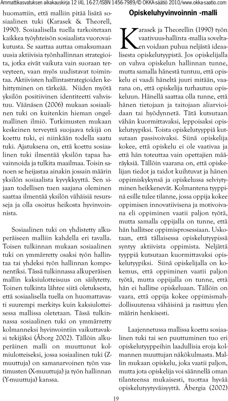 Aktiivisten hallintastrategioiden kehittyminen on tärkeää. Niiden myötä yksilön positiivinen identiteetti vahvistuu. Väänäsen (2006) mukaan sosiaalinen tuki on kuitenkin hieman ongelmallinen ilmiö.