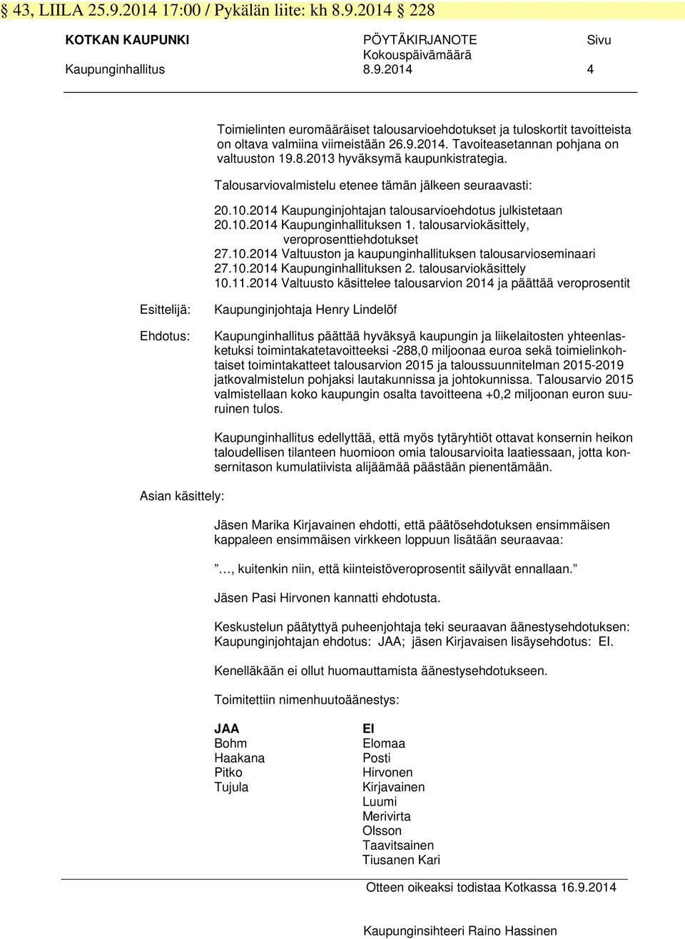 2014 Kaupunginjohtajan talousarvioehdotus julkistetaan 20.10.2014 Kaupunginhallituksen 1. talousarviokäsittely, veroprosenttiehdotukset 27.10.2014 Valtuuston ja kaupunginhallituksen talousarvioseminaari 27.