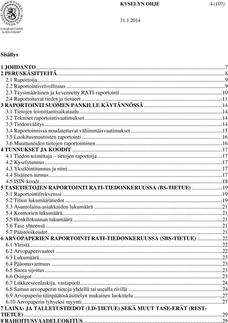 .. 15 3.5 Luokitusmuutosten raportointi... 16 3.6 Muuttuneiden tietojen raportoiminen... 16 4 TUNNUKSET JA KOODIT... 17 4.1 Tiedon toimittaja tietojen raportoija... 17 4.2 Kyselytunnus... 17 4.3 Yksilöintitunnus ja nimi.