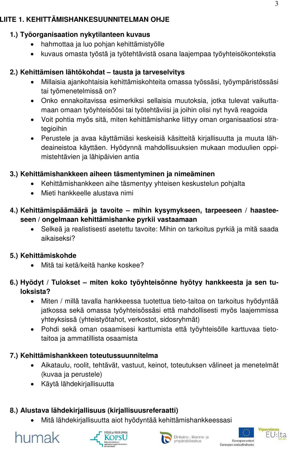 ) Kehittämisen lähtökohdat tausta ja tarveselvitys Millaisia ajankohtaisia kehittämiskohteita omassa työssäsi, työympäristössäsi tai työmenetelmissä on?