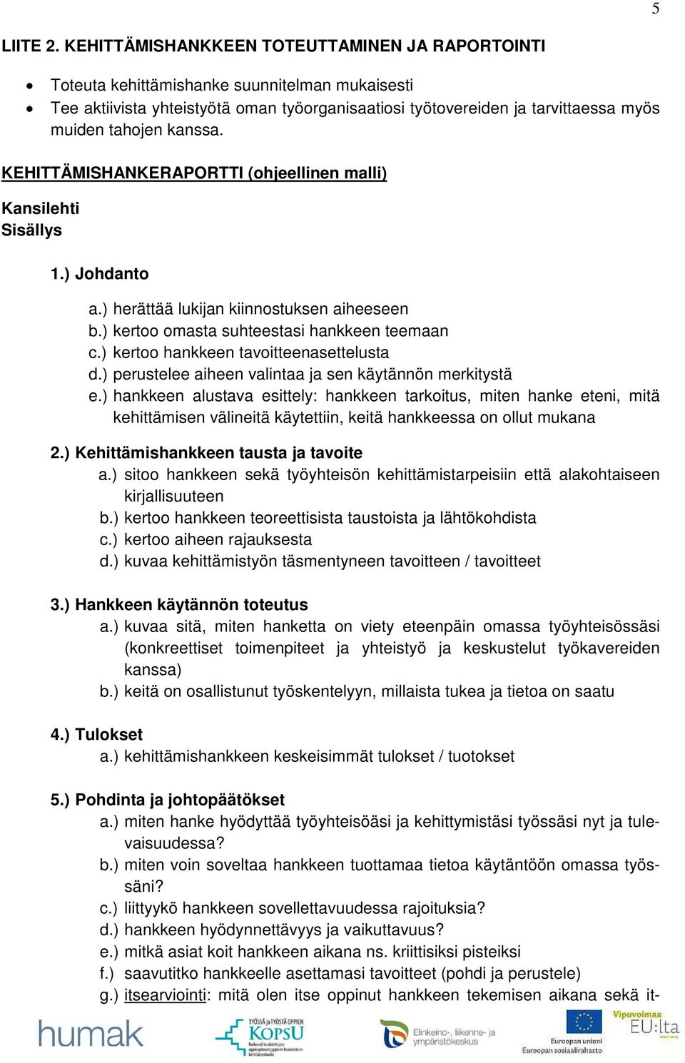 kanssa. KEHITTÄMISHANKERAPORTTI (ohjeellinen malli) Kansilehti Sisällys 1.) Johdanto a.) herättää lukijan kiinnostuksen aiheeseen b.) kertoo omasta suhteestasi hankkeen teemaan c.