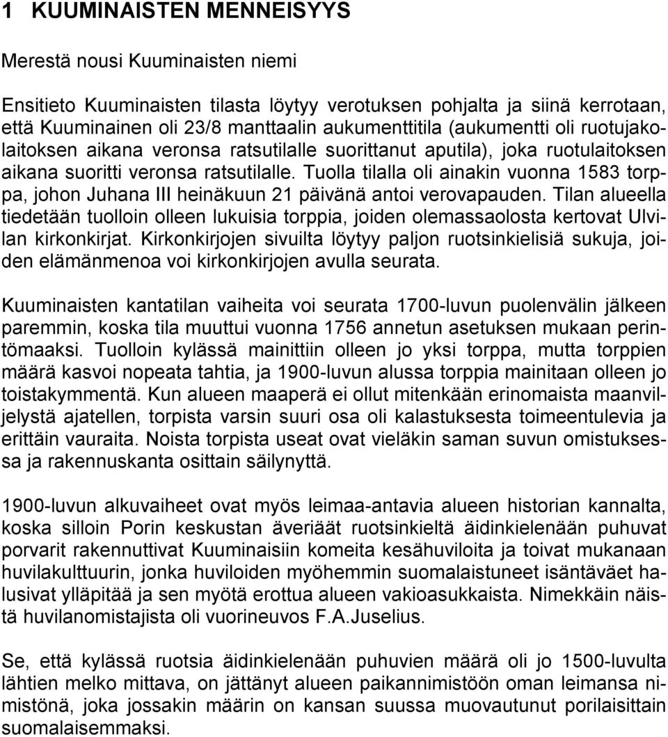 Tuolla tilalla oli ainakin vuonna 1583 torppa, johon Juhana III heinäkuun 21 päivänä antoi verovapauden.