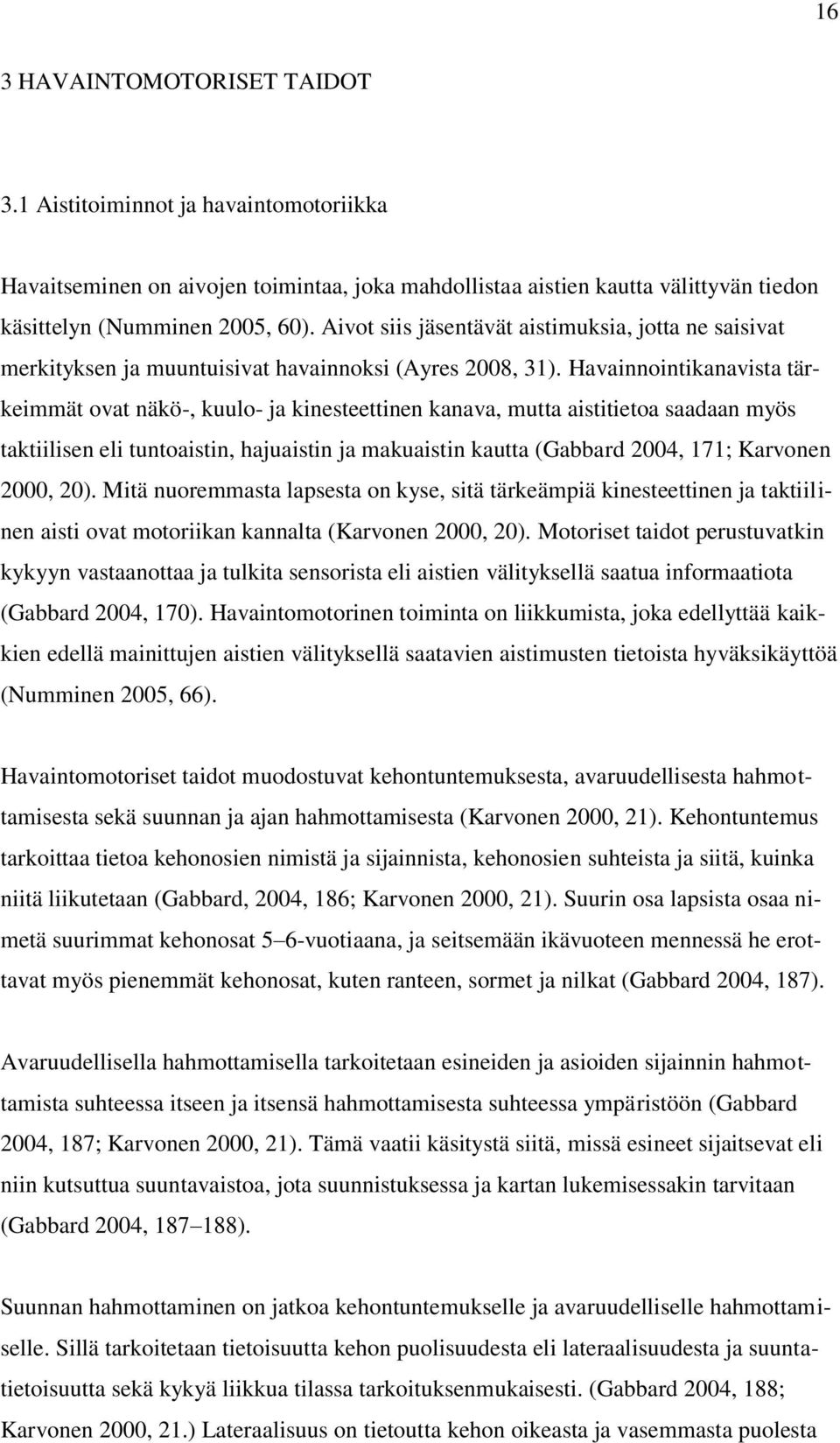 Havainnointikanavista tärkeimmät ovat näkö-, kuulo- ja kinesteettinen kanava, mutta aistitietoa saadaan myös taktiilisen eli tuntoaistin, hajuaistin ja makuaistin kautta (Gabbard 2004, 171; Karvonen