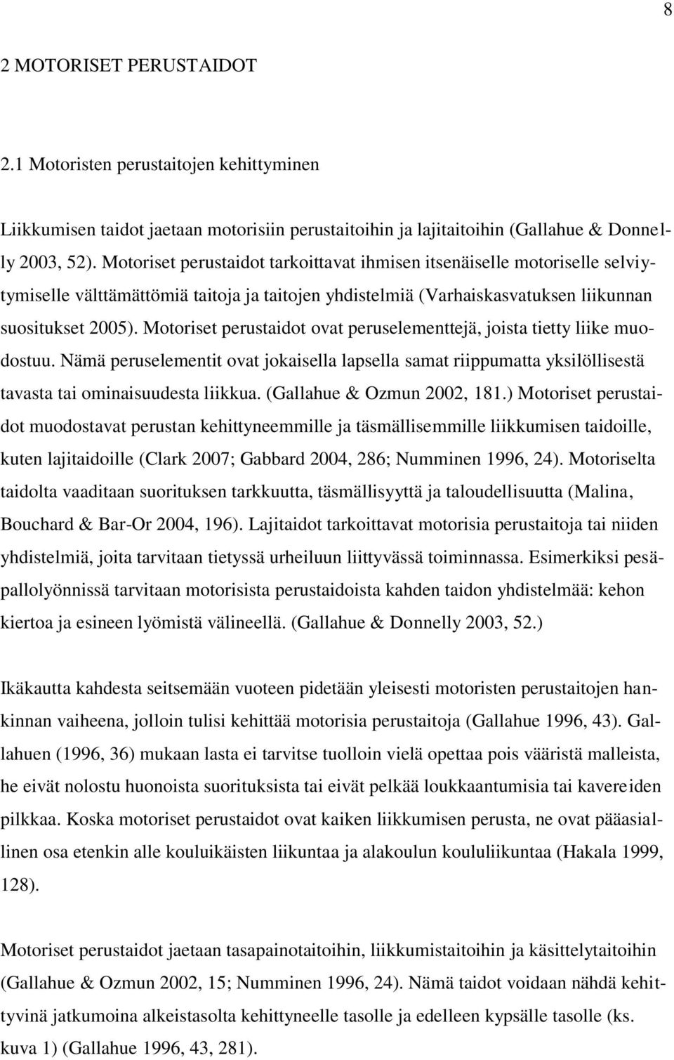 Motoriset perustaidot ovat peruselementtejä, joista tietty liike muodostuu. Nämä peruselementit ovat jokaisella lapsella samat riippumatta yksilöllisestä tavasta tai ominaisuudesta liikkua.