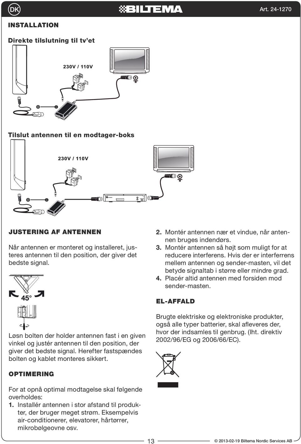 Hvis der er interferrens mellem antennen og sender-masten, vil det betyde signaltab i større eller mindre grad. 4. Placér altid antennen med forsiden mod sender-masten.