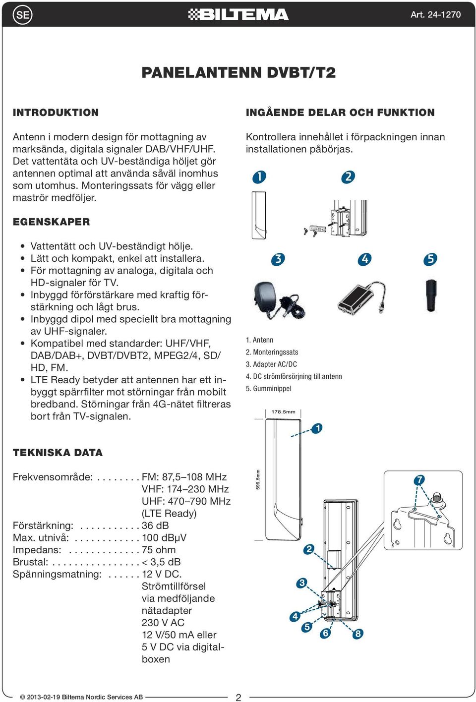 INGÅENDE DELAR OCH FUNKTION Kontrollera innehållet i förpackningen innan installationen påbörjas. 1 2 3 EGENSKAPER Vattentätt och UV-beständigt hölje. Lätt och kompakt, 1 enkel att installera.