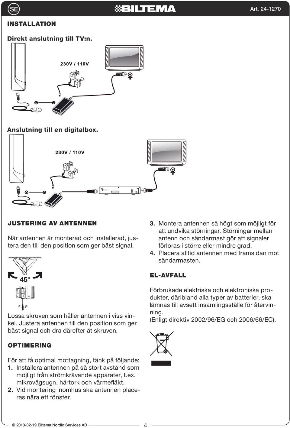Placera alltid antennen med framsidan mot sändarmasten. EL-AVFALL Lossa skruven som håller antennen i viss vinkel. Justera antennen till den position som ger bäst signal och dra därefter åt skruven.
