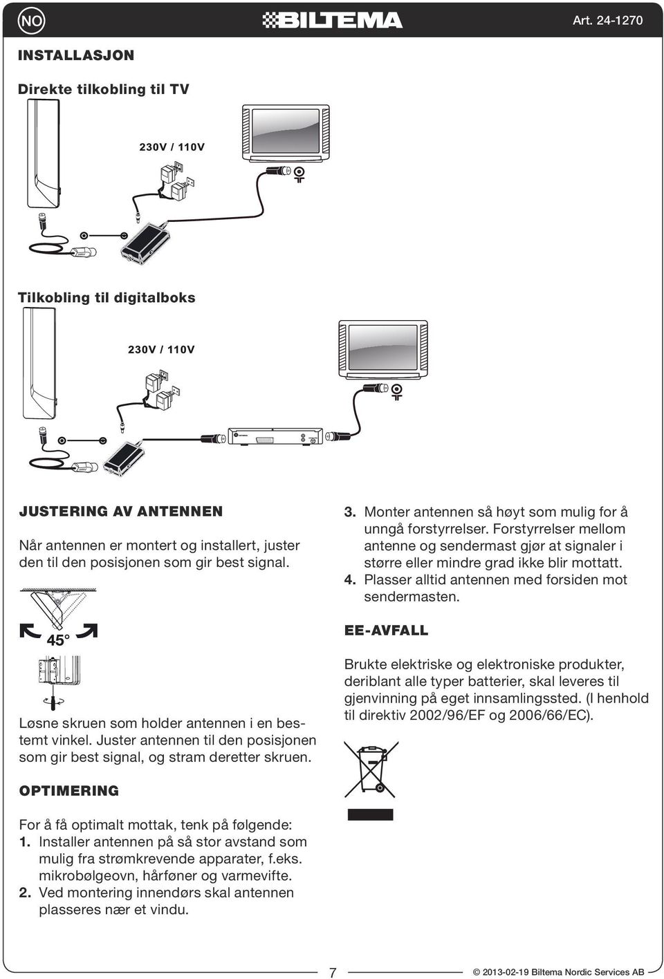 Plasser alltid antennen med forsiden mot sendermasten. EE-AVFALL Løsne skruen som holder antennen i en bestemt vinkel. Juster antennen til den posisjonen som gir best signal, og stram deretter skruen.