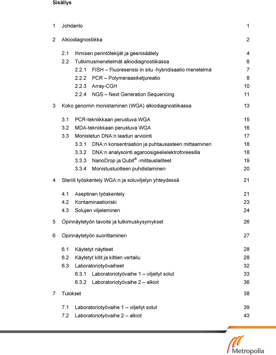 3 Monistetun DNA:n laadun arviointi 17 3.3.1 DNA:n konsentraation ja puhtausasteen mittaaminen 18 3.3.2 DNA:n analysointi agaroosigeelielektroforeesilla 18 3.3.3 NanoDrop ja Qubit -mittauslaitteet 19 3.