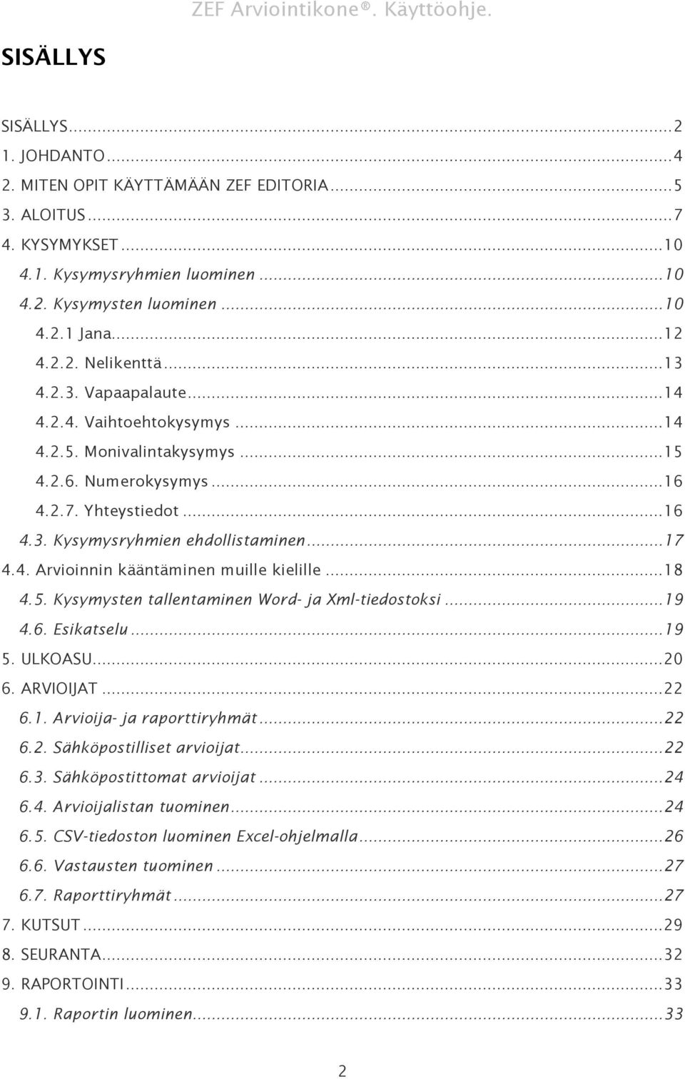 ..18 4.5. Kysymysten tallentaminen Word- ja Xml-tiedostoksi...19 4.6. Esikatselu...19 5. ULKOASU...20 6. ARVIOIJAT...22 6.1. Arvioija- ja raporttiryhmät...22 6.2. Sähköpostilliset arvioijat...22 6.3.