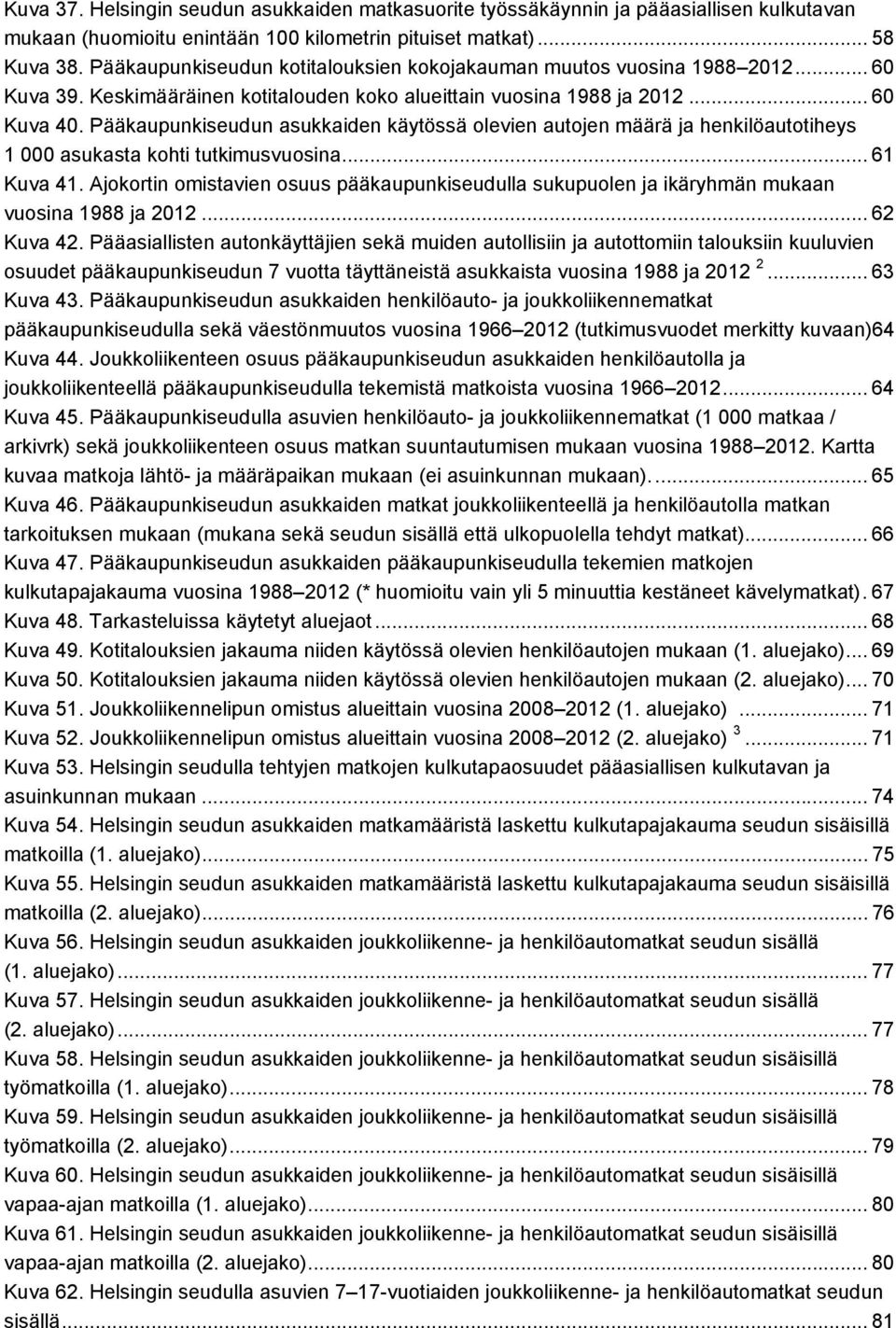 Pääkaupunkiseudun asukkaiden käytössä olevien autojen määrä ja henkilöautotiheys 1 000 asukasta kohti tutkimusvuosina... 61 Kuva 41.