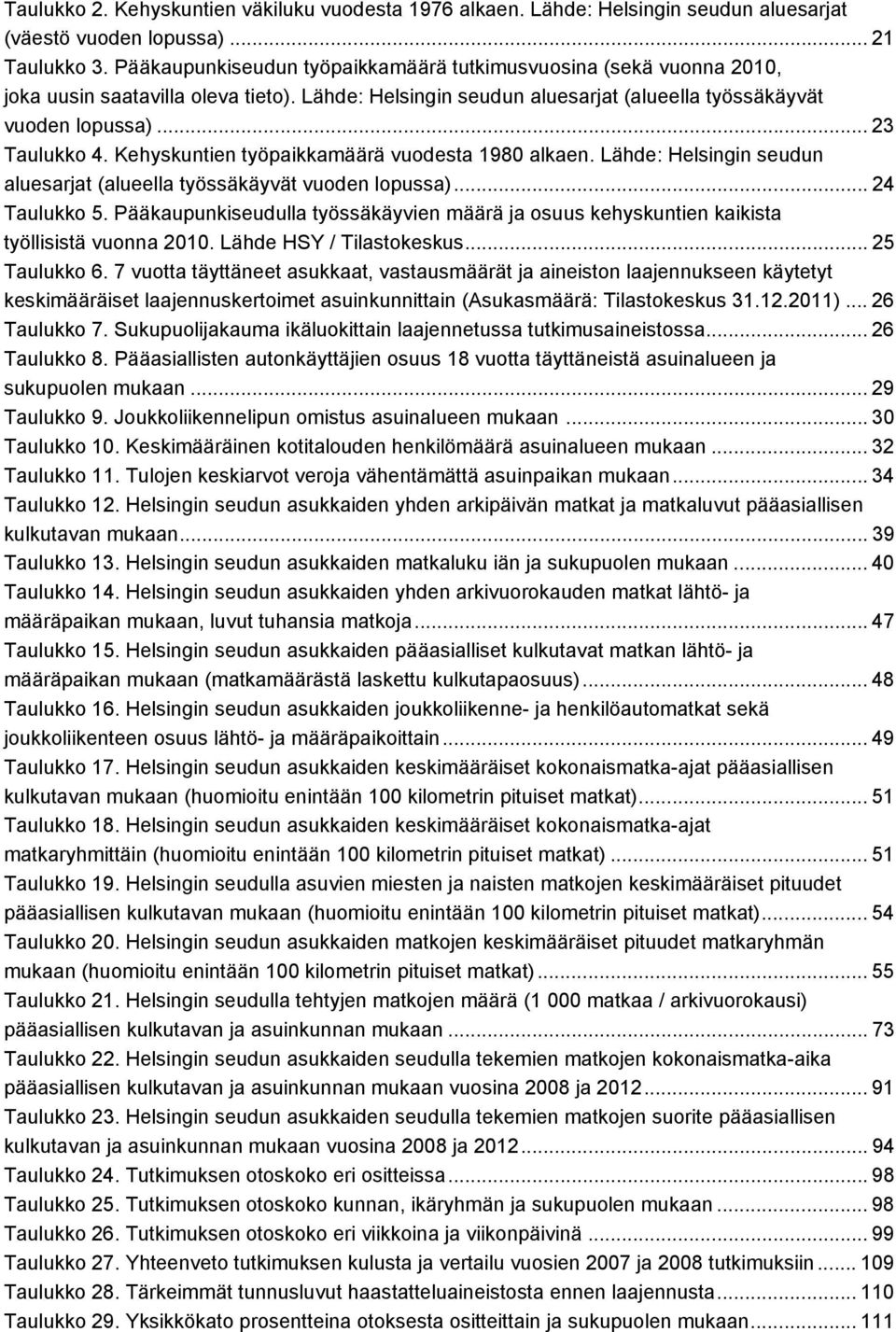 Kehyskuntien työpaikkamäärä vuodesta 1980 alkaen. Lähde: Helsingin seudun aluesarjat (alueella työssäkäyvät vuoden lopussa)... 4 Taulukko 5.