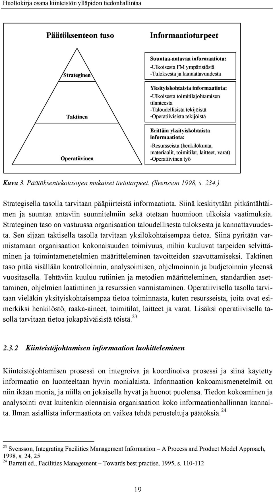 laitteet, varat) -Operatiivinen työ Kuva 3. Päätöksentekotasojen mukaiset tietotarpeet. (Svensson 1998, s. 234.) Strategisella tasolla tarvitaan pääpiirteistä informaatiota.