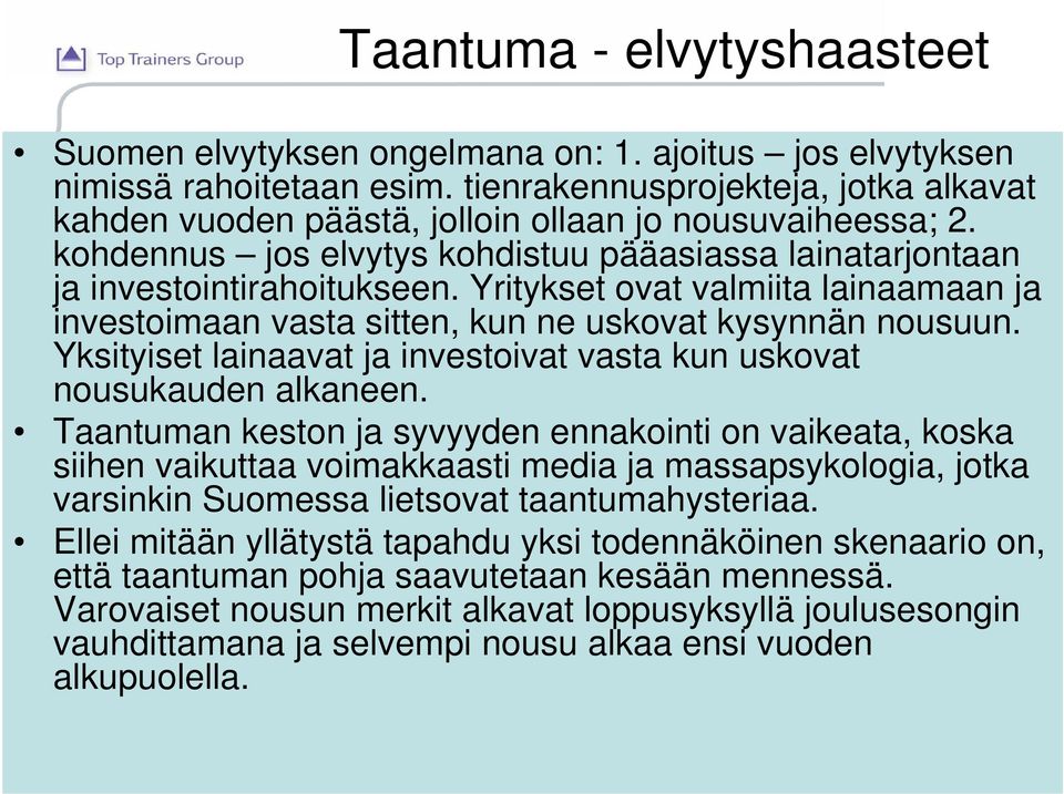 Yritykset ovat valmiita lainaamaan ja investoimaan vasta sitten, kun ne uskovat kysynnän nousuun. Yksityiset lainaavat ja investoivat vasta kun uskovat nousukauden alkaneen.