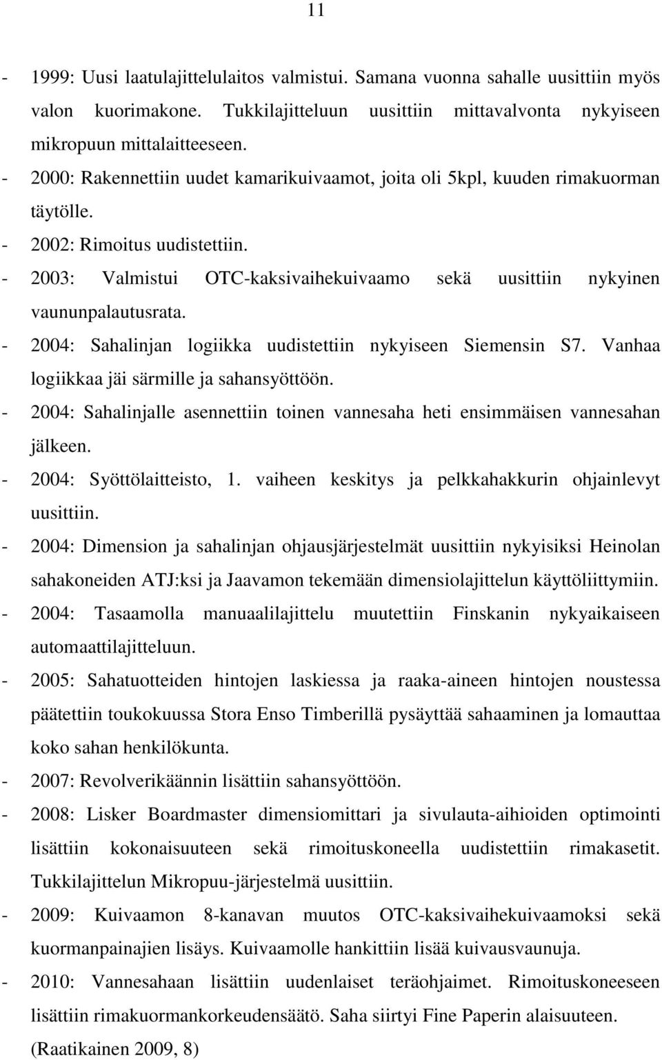 - 2003: Valmistui OTC-kaksivaihekuivaamo sekä uusittiin nykyinen vaununpalautusrata. - 2004: Sahalinjan logiikka uudistettiin nykyiseen Siemensin S7. Vanhaa logiikkaa jäi särmille ja sahansyöttöön.