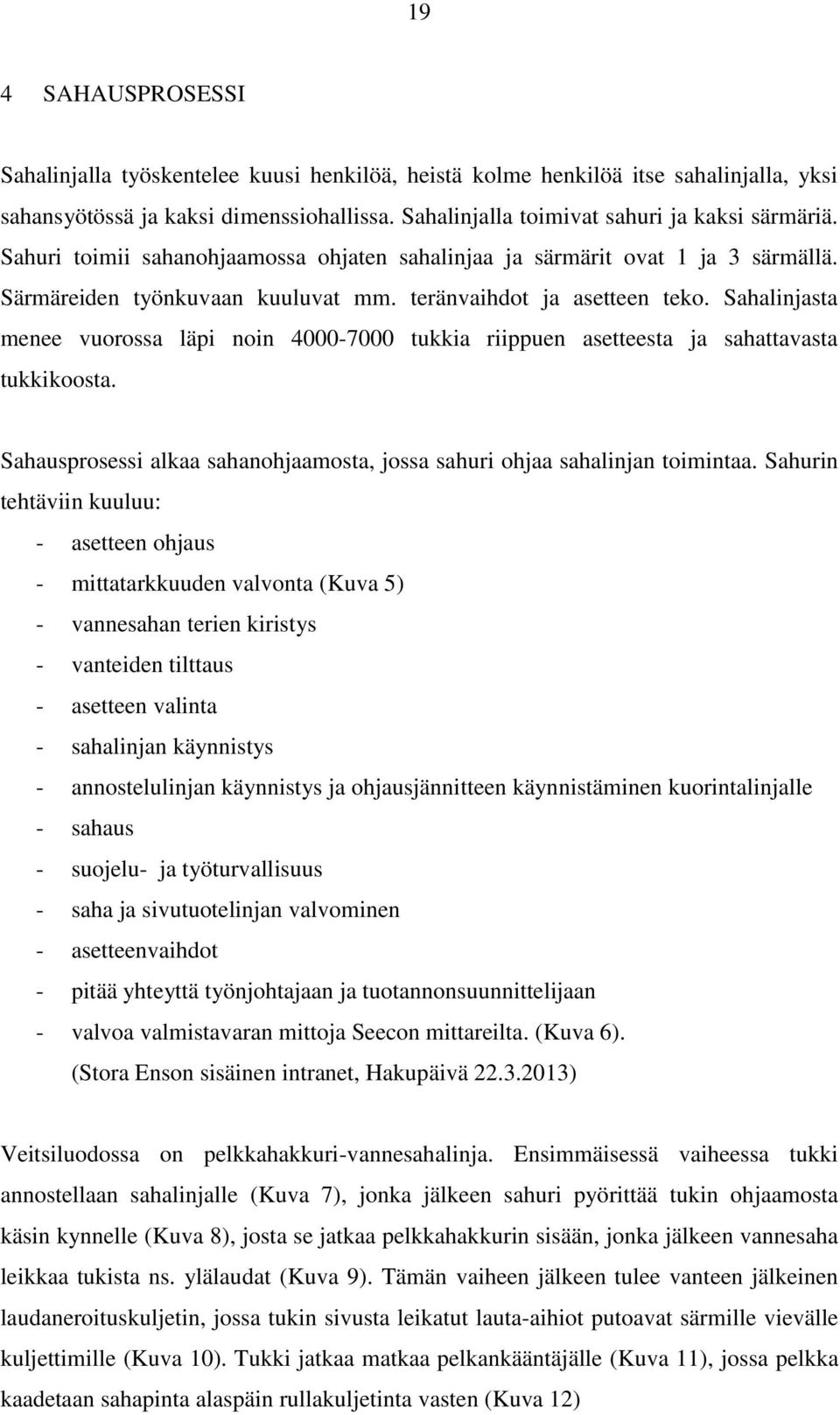 Sahalinjasta menee vuorossa läpi noin 4000-7000 tukkia riippuen asetteesta ja sahattavasta tukkikoosta. Sahausprosessi alkaa sahanohjaamosta, jossa sahuri ohjaa sahalinjan toimintaa.