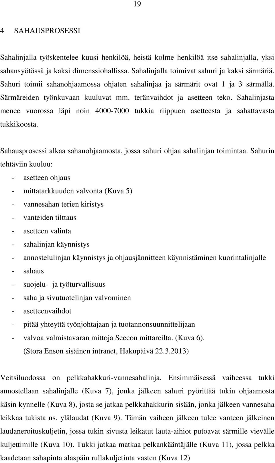 Sahalinjasta menee vuorossa läpi noin 4000-7000 tukkia riippuen asetteesta ja sahattavasta tukkikoosta. Sahausprosessi alkaa sahanohjaamosta, jossa sahuri ohjaa sahalinjan toimintaa.