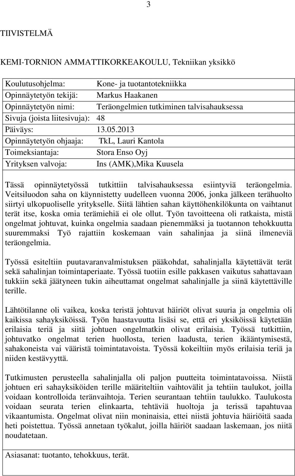 2013 Opinnäytetyön ohjaaja: TkL, Lauri Kantola Toimeksiantaja: Stora Enso Oyj Yrityksen valvoja: Ins (AMK),Mika Kuusela Tässä opinnäytetyössä tutkittiin talvisahauksessa esiintyviä teräongelmia.