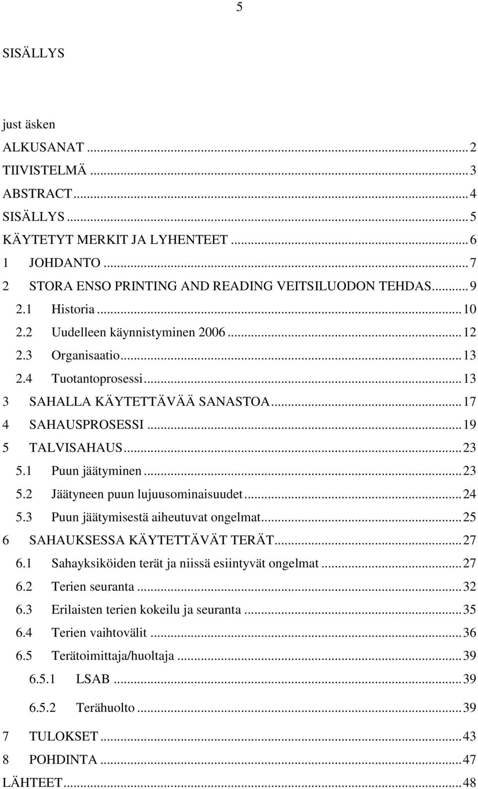 1 Puun jäätyminen... 23 5.2 Jäätyneen puun lujuusominaisuudet... 24 5.3 Puun jäätymisestä aiheutuvat ongelmat... 25 6 SAHAUKSESSA KÄYTETTÄVÄT TERÄT... 27 6.