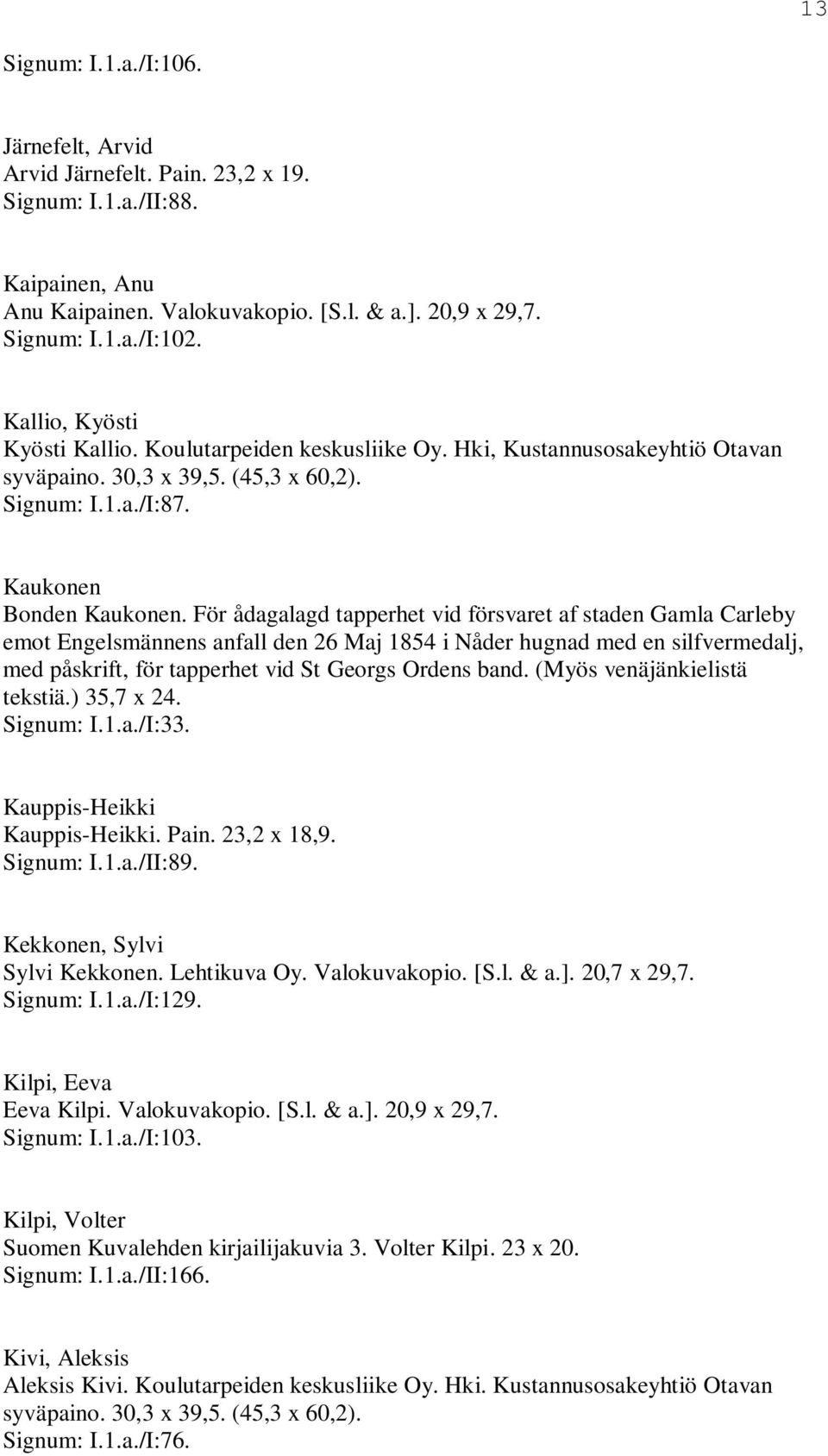 För ådagalagd tapperhet vid försvaret af staden Gamla Carleby emot Engelsmännens anfall den 26 Maj 1854 i Nåder hugnad med en silfvermedalj, med påskrift, för tapperhet vid St Georgs Ordens band.