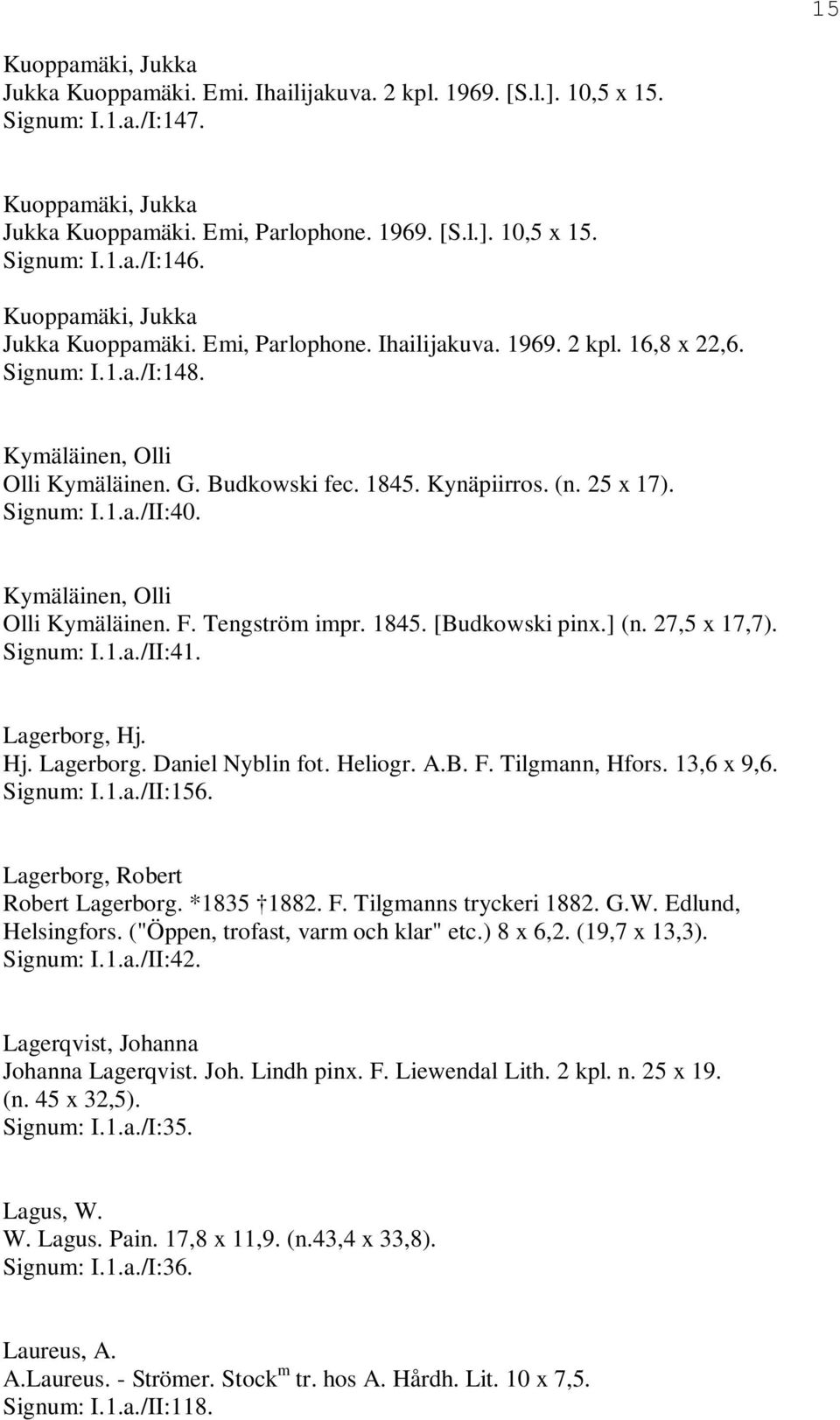 Signum: I.1.a./II:40. Kymäläinen, Olli Olli Kymäläinen. F. Tengström impr. 1845. [Budkowski pinx.] (n. 27,5 x 17,7). Signum: I.1.a./II:41. Lagerborg, Hj. Hj. Lagerborg. Daniel Nyblin fot. Heliogr. A.