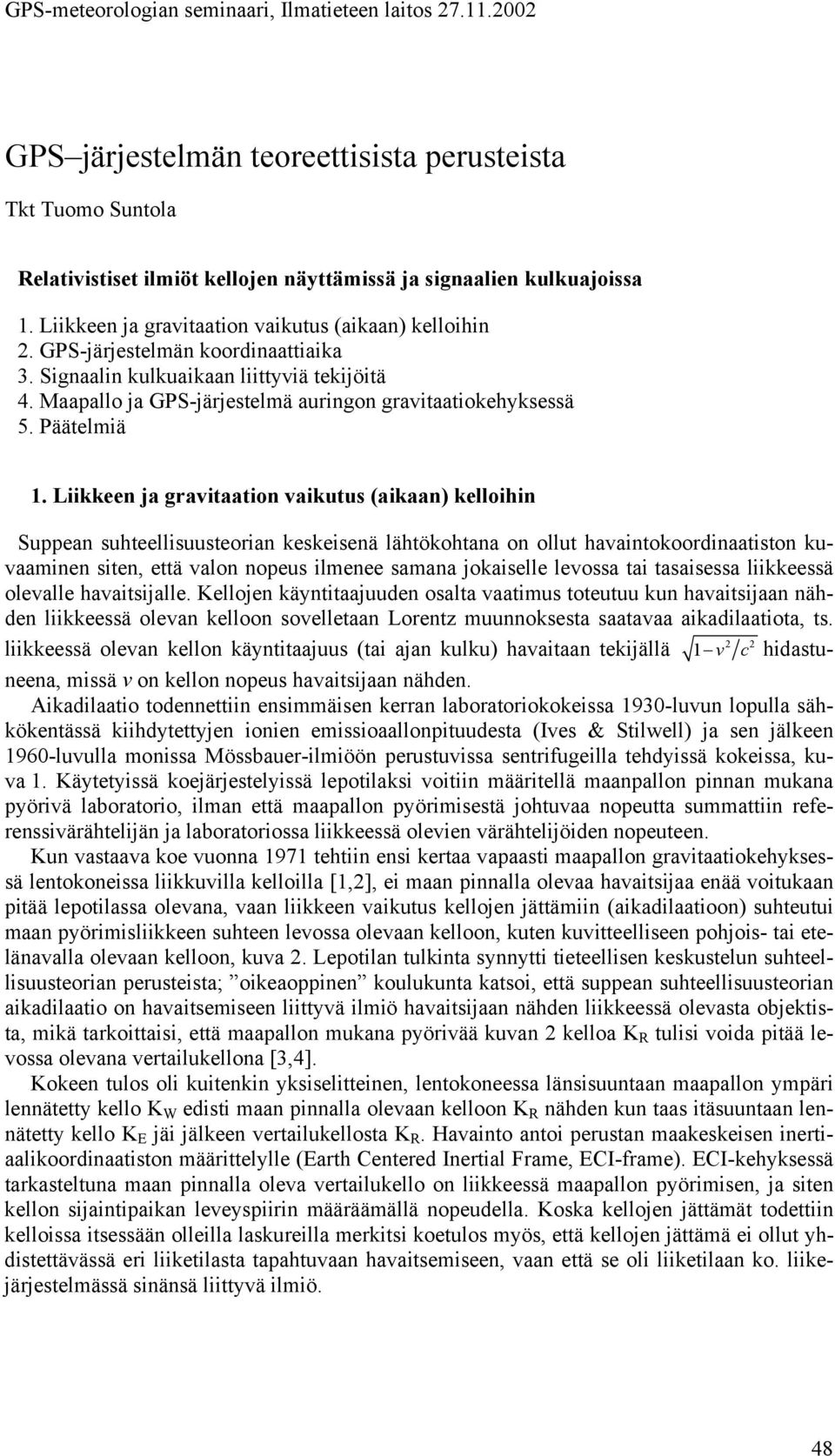 Liikkeen ja gaitaation aikutus (aikaan) kelloihin Suppean suhteellisuusteoian keskeisenä lähtökohtana on ollut haaintokoodinaatiston kuaaminen siten, että alon nopeus ilmenee samana jokaiselle leossa