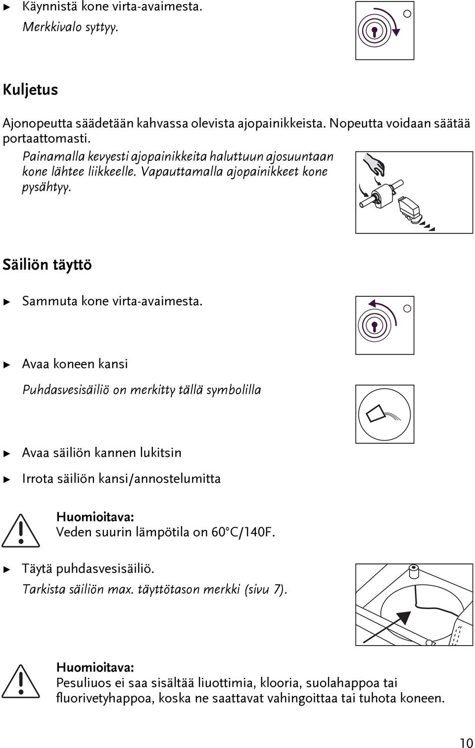 Avaa koneen kansi Puhdasvesisäiliö on merkiy ällä symbolilla Avaa säiliön kannen lukisin Irroa säiliön kansi/annoselumia Huomioiava: Veden suurin lämpöila on 60