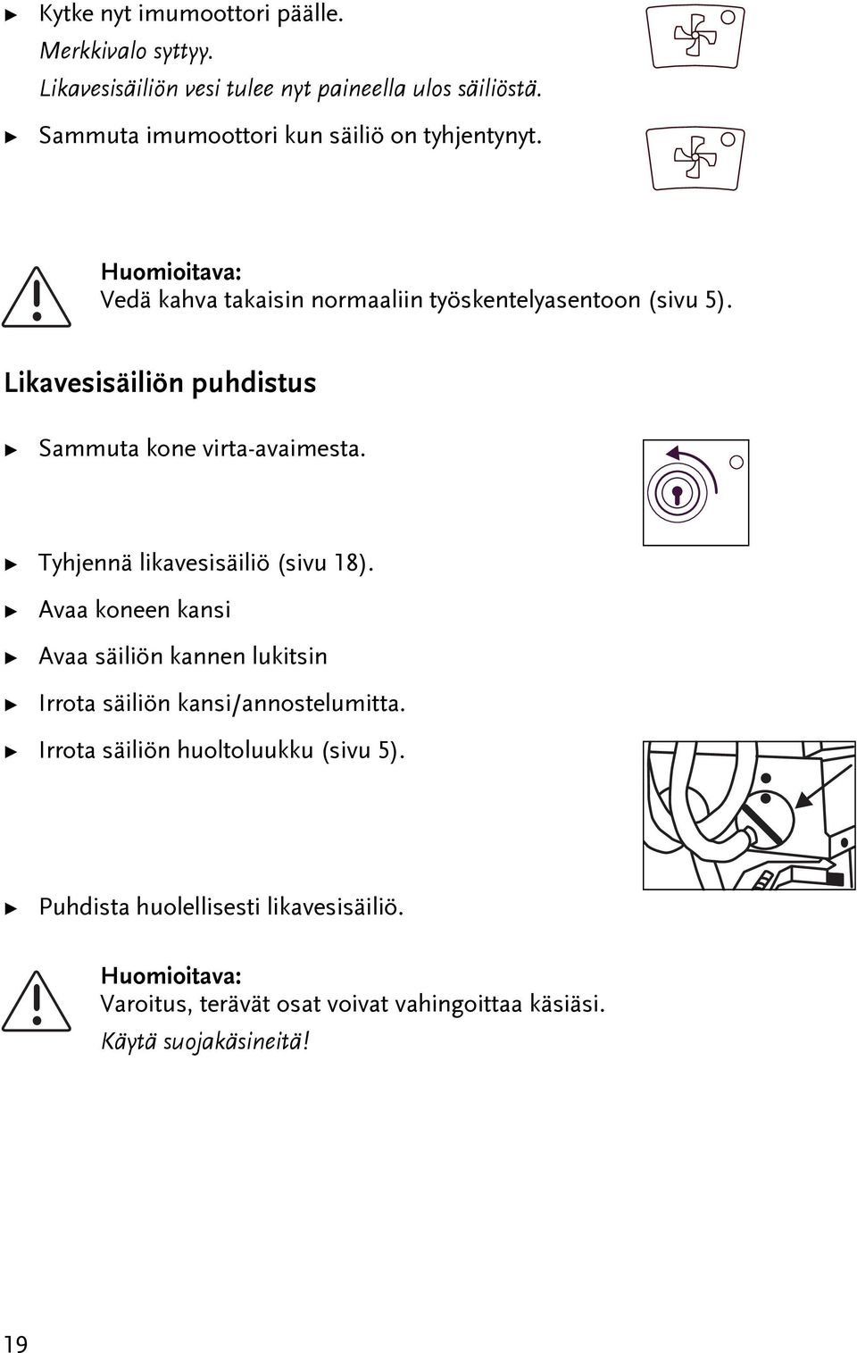 Likavesisäiliön puhdisus Sammua kone vira-avaimesa. Tyhjennä likavesisäiliö (sivu 18).