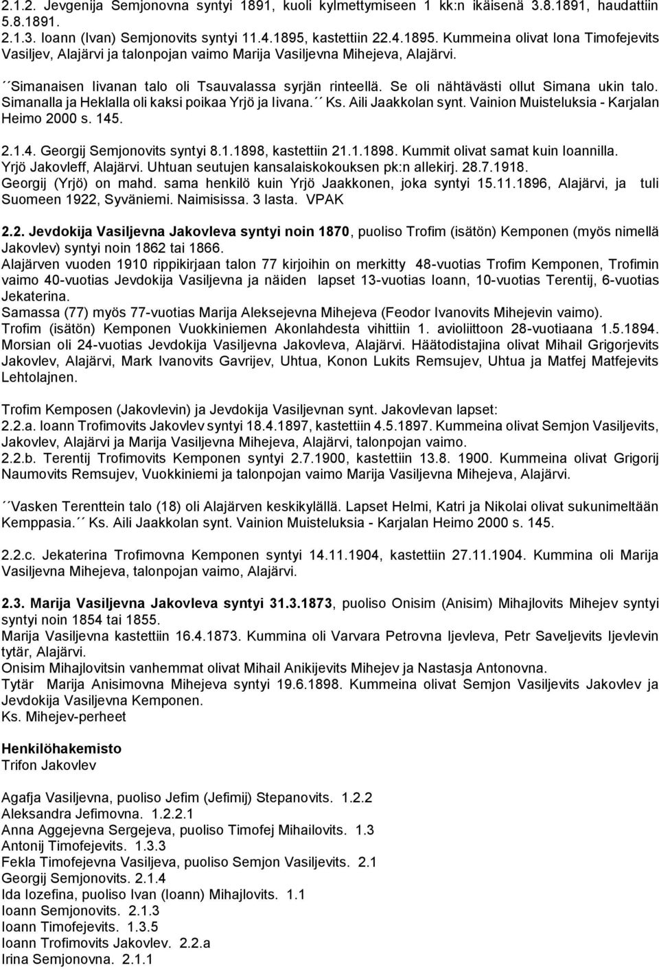 Se oli nähtävästi ollut Simana ukin talo. Simanalla ja Heklalla oli kaksi poikaa Yrjö ja Iivana. Ks. Aili Jaakkolan synt. Vainion Muisteluksia - Karjalan Heimo 2000 s. 145