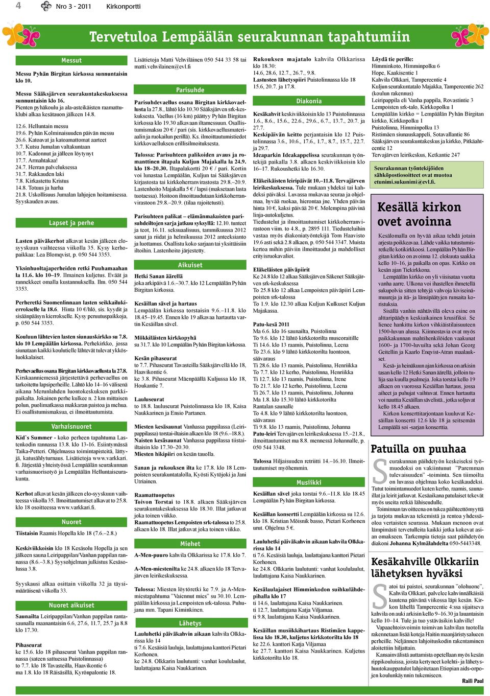 Kutsu Jumalan valtakuntaan 10.7. Kadonnut ja jälleen löytynyt 17.7. Armahtakaa! 24.7. Herran palveluksessa 31.7. Rakkauden laki 7.8. Kirkastettu Kristus 14.8. Totuus ja harha 21.8. Uskollisuus Jumalan lahjojen hoitamisessa.