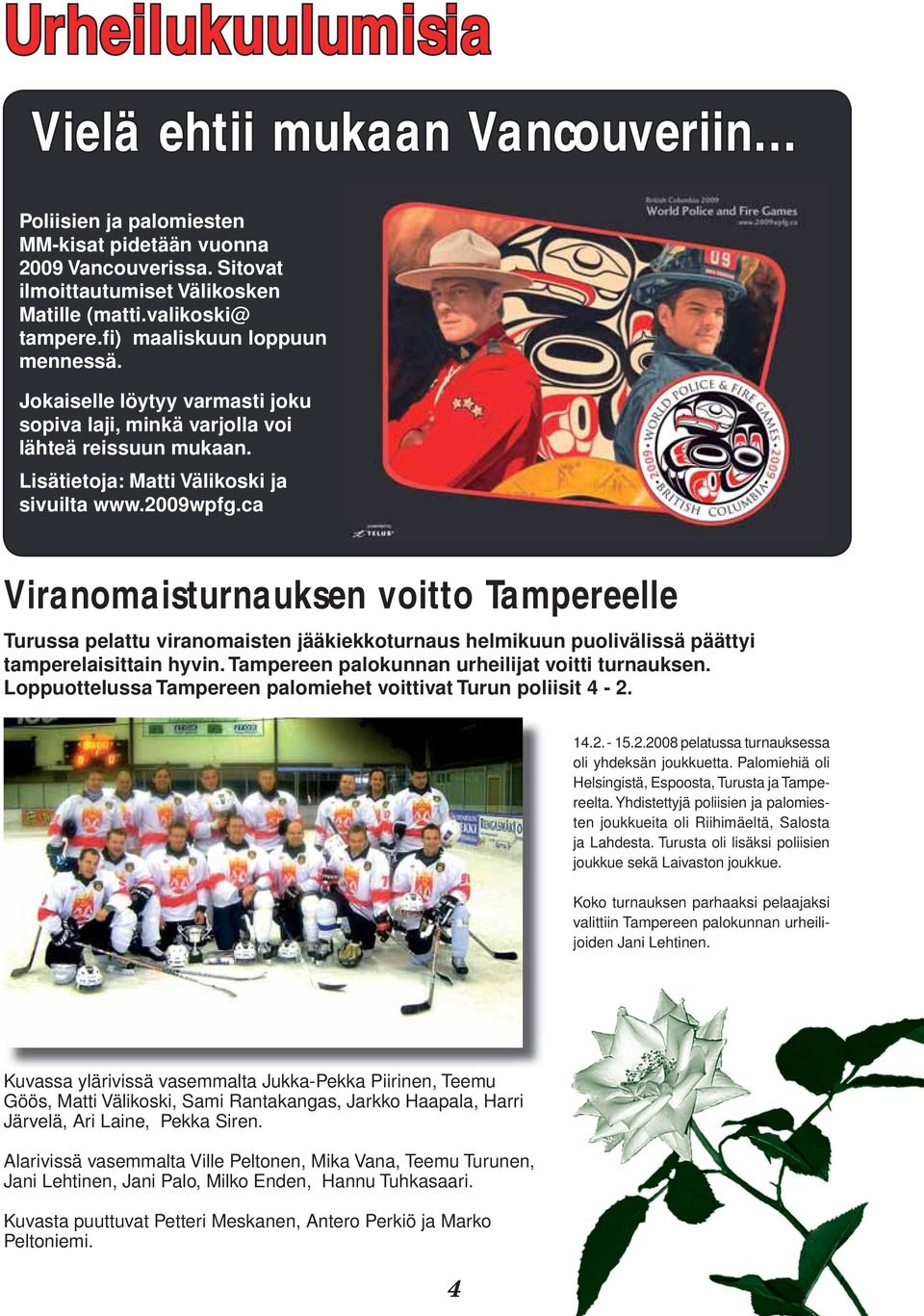 ca Viranomaisturnauksen voitto Tampereelle Turussa pelattu viranomaisten jääkiekkoturnaus helmikuun puolivälissä päättyi tamperelaisittain hyvin. Tampereen palokunnan urheilijat voitti turnauksen.