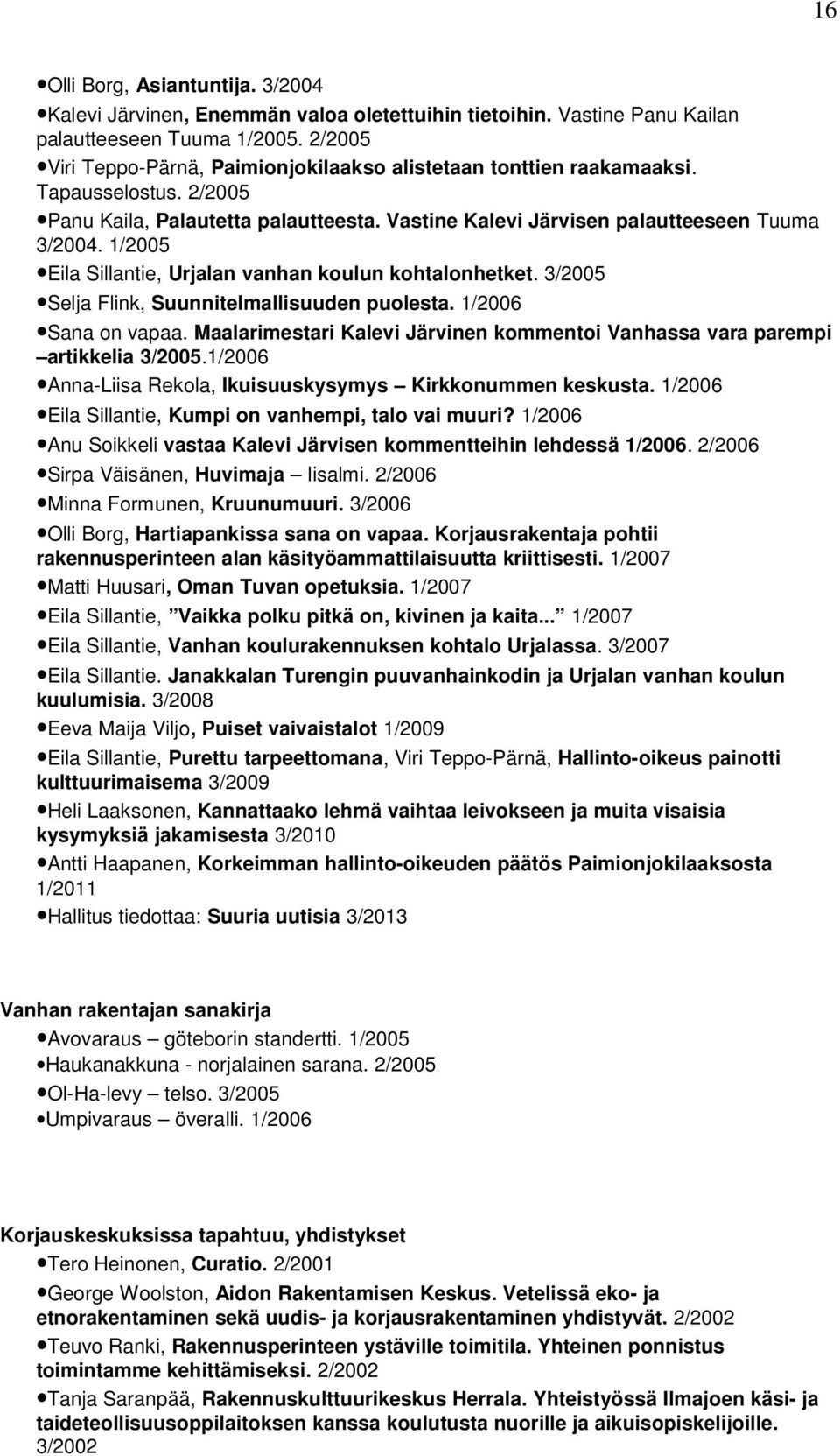 1/2005 Eila Sillantie, Urjalan vanhan koulun kohtalonhetket. 3/2005 Selja Flink, Suunnitelmallisuuden puolesta. 1/2006 Sana on vapaa.