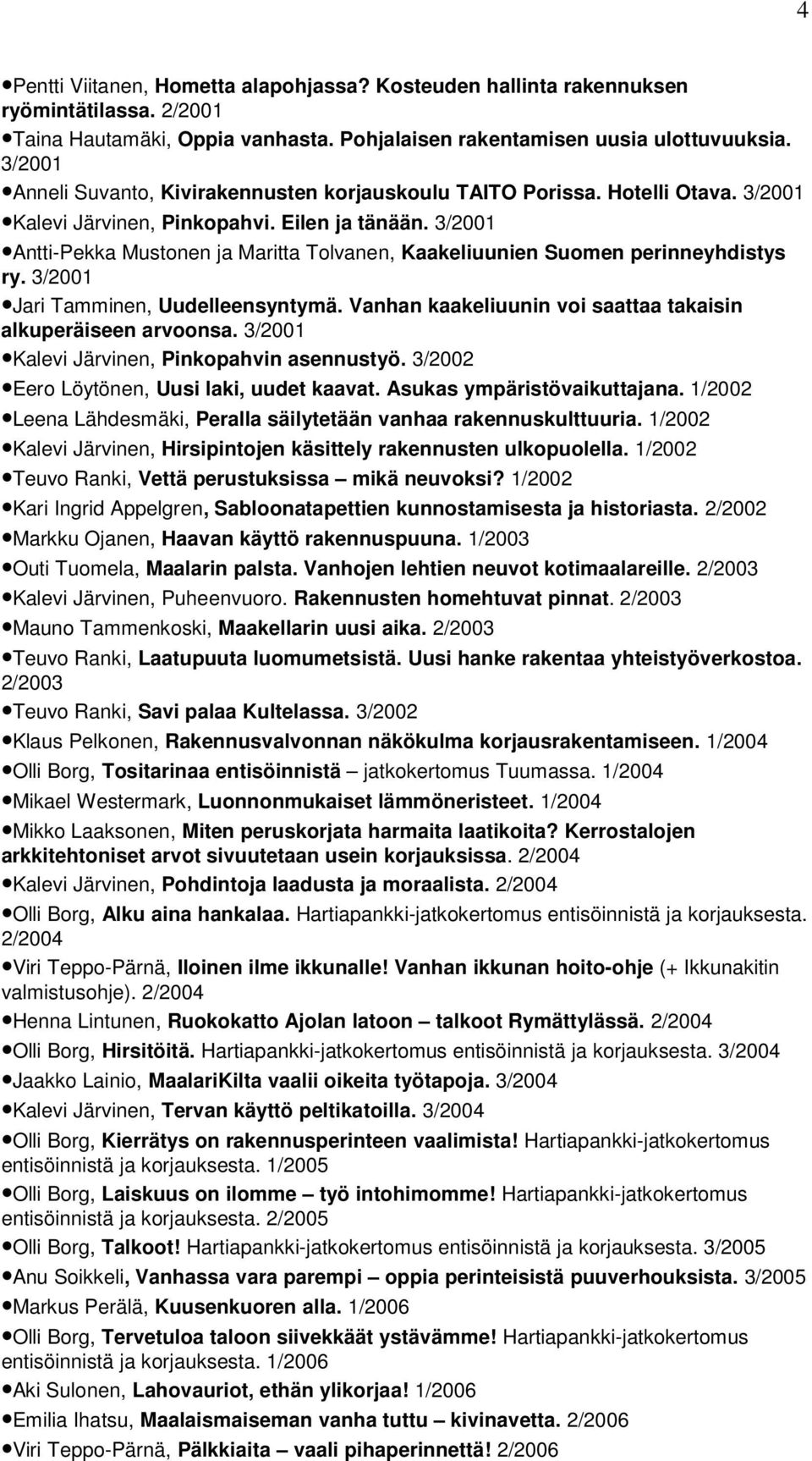 3/2001 Antti-Pekka Mustonen ja Maritta Tolvanen, Kaakeliuunien Suomen perinneyhdistys ry. 3/2001 Jari Tamminen, Uudelleensyntymä. Vanhan kaakeliuunin voi saattaa takaisin alkuperäiseen arvoonsa.