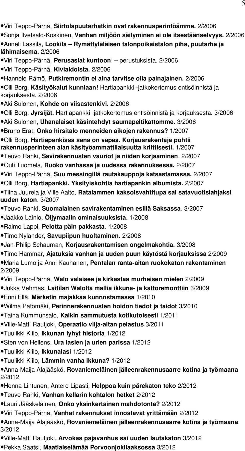 2/2006 Hannele Rämö, Putkiremontin ei aina tarvitse olla painajainen. 2/2006 Olli Borg, Käsityökalut kunniaan! Hartiapankki -jatkokertomus entisöinnistä ja korjauksesta.