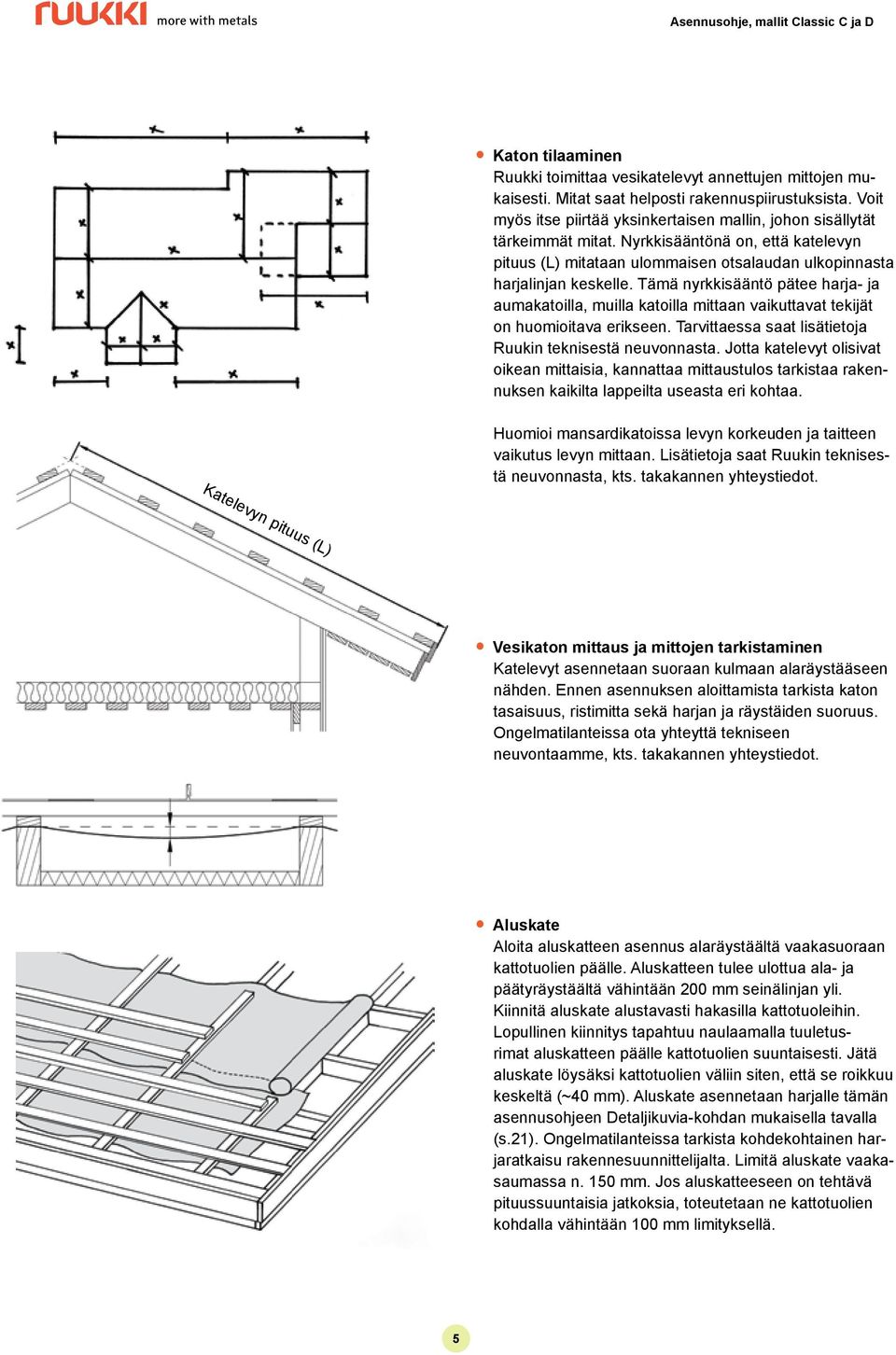 Tämä nyrkkisääntö pätee harja- ja aumakatoilla, muilla katoilla mittaan vaikuttavat tekijät on huomioitava erikseen. Tarvittaessa saat lisätietoja Ruukin teknisestä neuvonnasta.