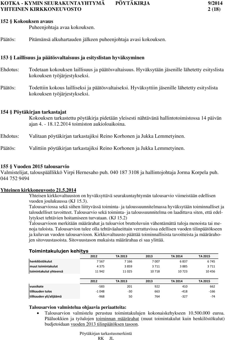 Todettiin kokous lailliseksi ja päätösvaltaiseksi. Hyväksyttiin jäsenille lähetetty esityslista kokouksen työjärjestykseksi.