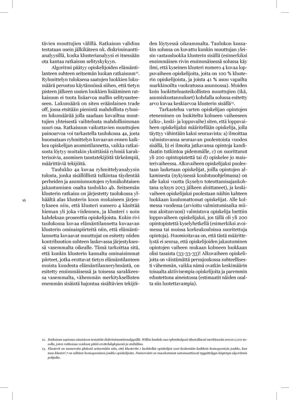 Ryhmittelyn tuloksena saatujen luokkien lukumäärä perustuu käytännössä siihen, että tietyn pisteen jälkeen uusien luokkien lisääminen ratkaisuun ei tuota lisäarvoa mallin selitysasteeseen.