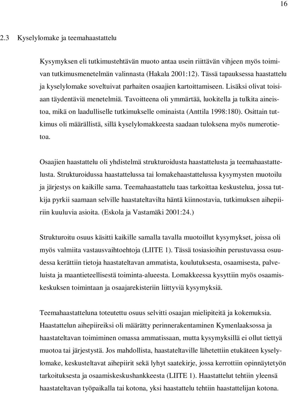 Tavoitteena oli ymmärtää, luokitella ja tulkita aineistoa, mikä on laadulliselle tutkimukselle ominaista (Anttila 1998:180).