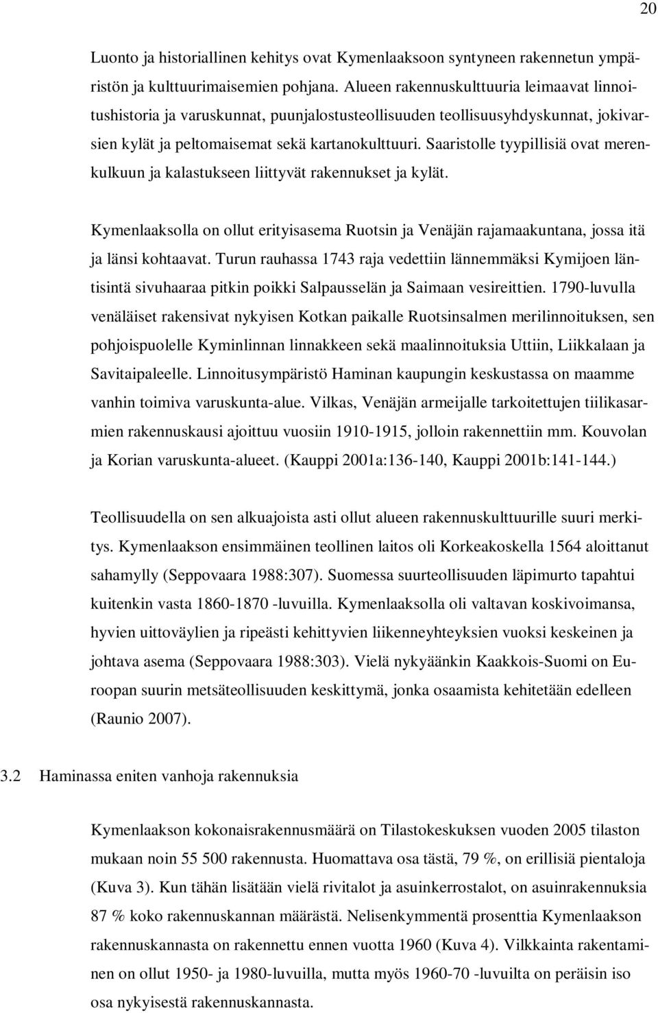 Saaristolle tyypillisiä ovat merenkulkuun ja kalastukseen liittyvät rakennukset ja kylät. Kymenlaaksolla on ollut erityisasema Ruotsin ja Venäjän rajamaakuntana, jossa itä ja länsi kohtaavat.